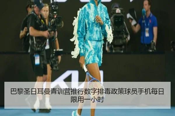巴黎圣日耳曼青训营推行数字排毒政策球员手机每日限用一小时 | BOYUSPORTS